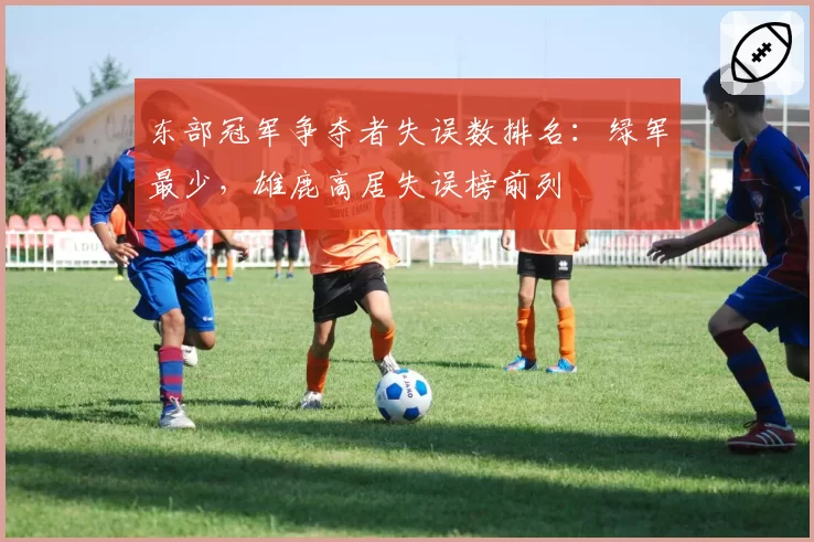 东部冠军争夺者失误数排名：绿军最少，雄鹿高居失误榜前列
