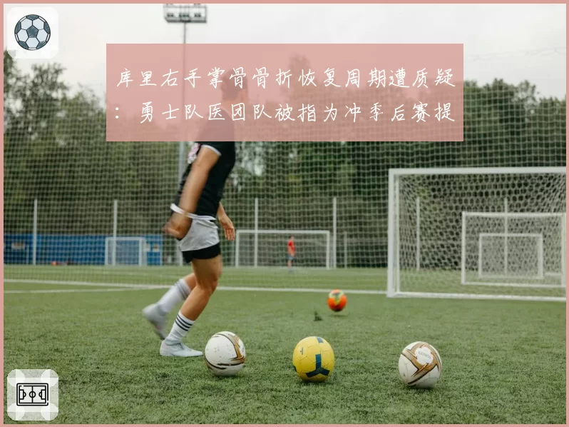 库里右手掌骨骨折恢复周期遭质疑：勇士队医团队被指为冲季后赛提前复出