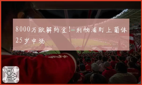 8000万欧解约金！利物浦盯上葡体25岁中场