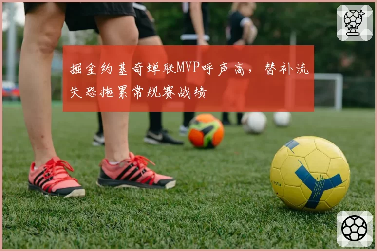 掘金约基奇蝉联MVP呼声高,替补流失恐拖累常规赛战绩