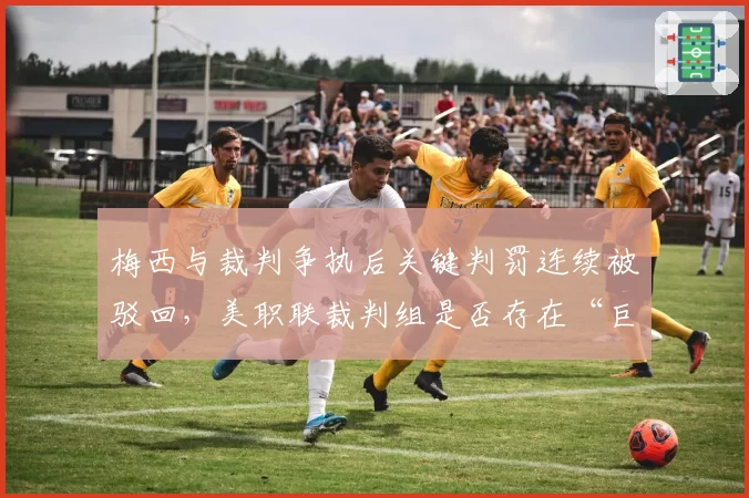 梅西与裁判争执后关键判罚连续被驳回，美职联裁判组是否存在“巨星偏见”？