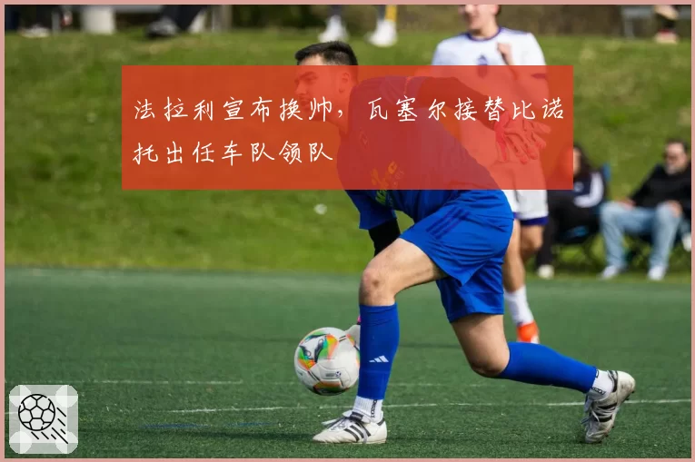 法拉利宣布换帅，瓦塞尔接替比诺托出任车队领队
