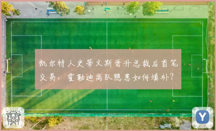 凯尔特人史蒂文斯晋升总裁后首笔交易，霍勒迪离队隐患如何填补？