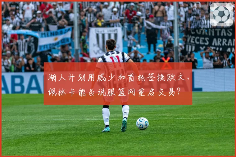 湖人计划用威少加首轮签换欧文，佩林卡能否说服篮网重启交易？