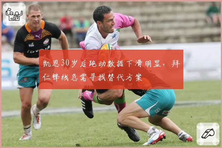 凯恩30岁后跑动数据下滑明显，拜仁锋线急需寻找替代方案