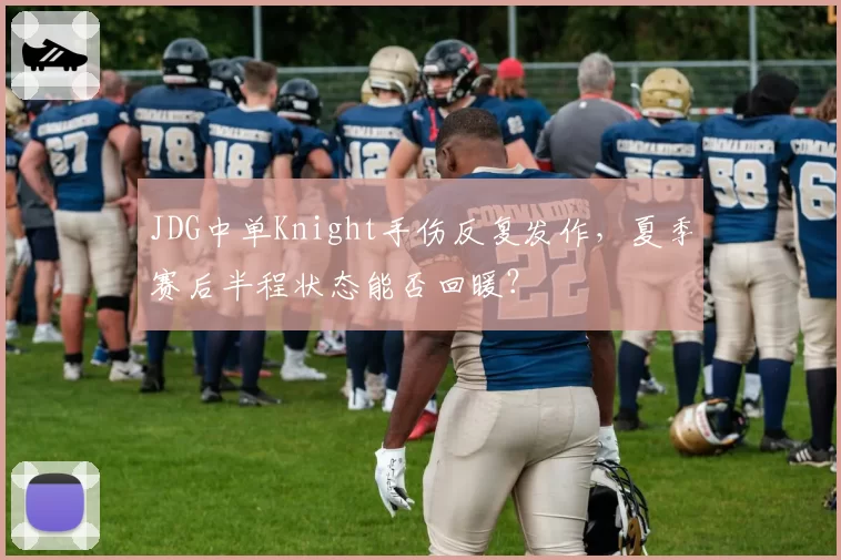 JDG中单Knight手伤反复发作，夏季赛后半程状态能否回暖？