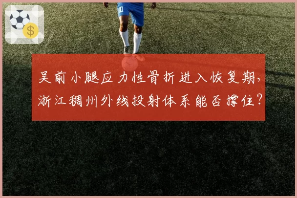 吴前小腿应力性骨折进入恢复期，浙江稠州外线投射体系能否撑住？