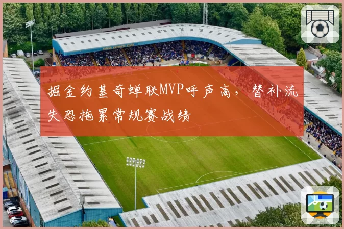 掘金约基奇蝉联MVP呼声高，替补流失恐拖累常规赛战绩