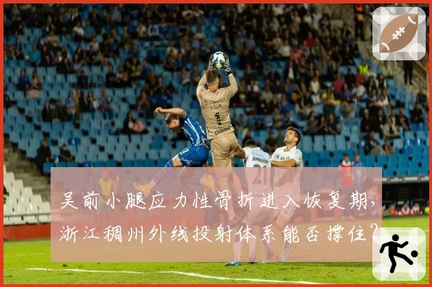 吴前小腿应力性骨折进入恢复期，浙江稠州外线投射体系能否撑住？