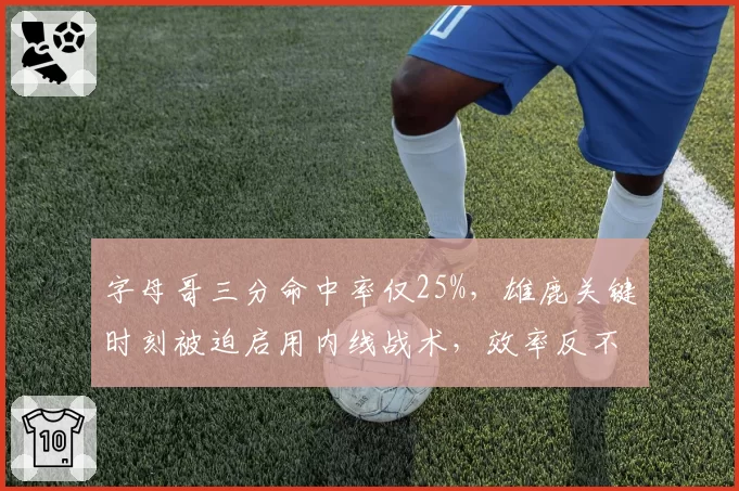 字母哥三分命中率仅25%，雄鹿关键时刻被迫启用内线战术，效率反不如利拉德单打
