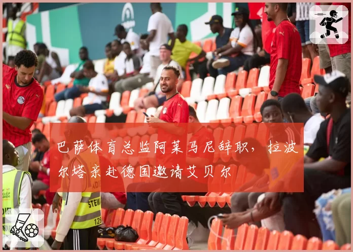 巴萨体育总监阿莱马尼辞职,拉波尔塔亲赴德国邀请艾贝尔