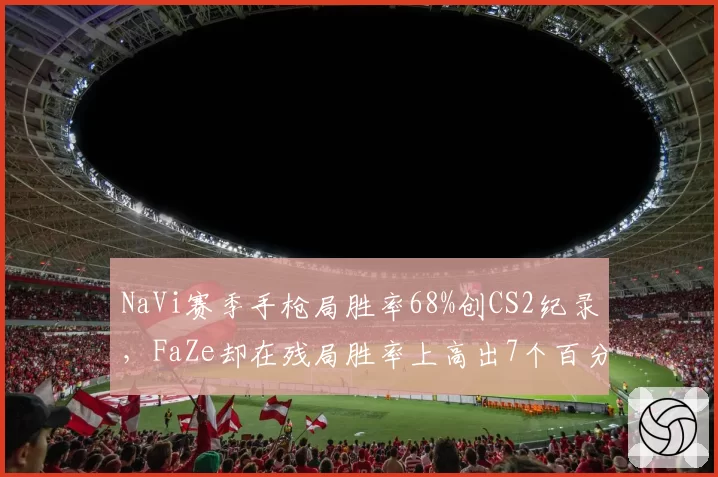 NaVi赛季手枪局胜率68%创CS2纪录，FaZe却在残局胜率上高出7个百分点