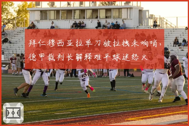 拜仁穆西亚拉单刀被拉拽未响哨，德甲裁判长解释难平球迷怒火