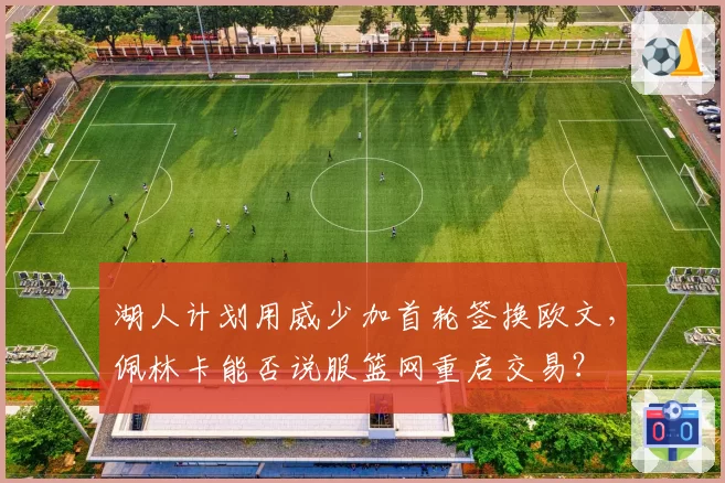 湖人计划用威少加首轮签换欧文，佩林卡能否说服篮网重启交易？