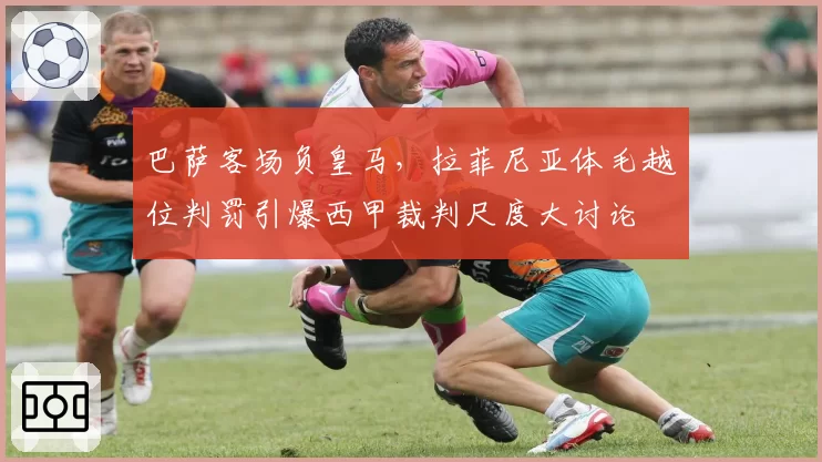 巴萨客场负皇马，拉菲尼亚体毛越位判罚引爆西甲裁判尺度大讨论